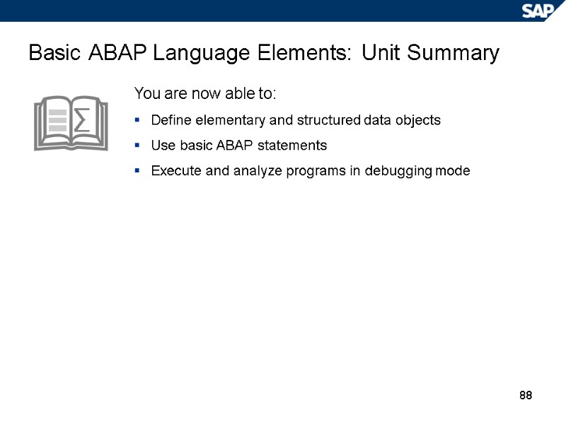 88 Basic ABAP Language Elements: Unit Summary You are now able to: Define elementary